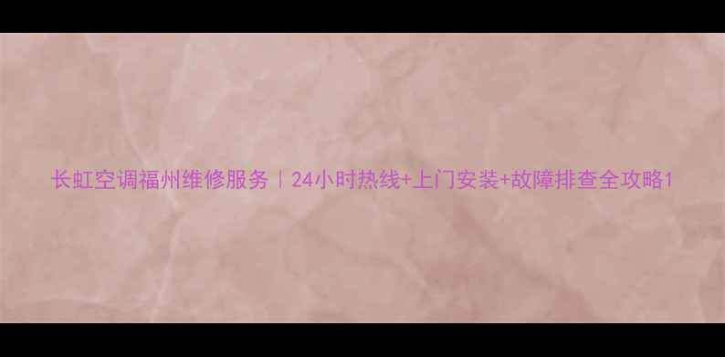 图片 长虹空调福州维修服务｜24小时热线+上门安装+故障排查全攻略1