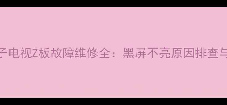 图片 长虹等离子电视Z板故障维修全：黑屏不亮原因排查与解决方案