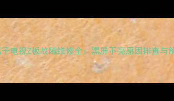 图片 长虹等离子电视Z板故障维修全：黑屏不亮原因排查与解决方案2