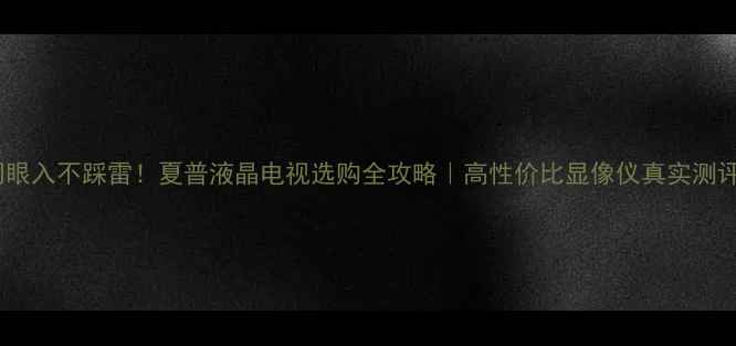 图片 闭眼入不踩雷！夏普液晶电视选购全攻略｜高性价比显像仪真实测评1