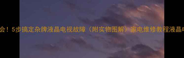 图片 零基础也能学会！5步搞定杂牌液晶电视故障（附实物图解）家电维修教程液晶电视故障处理1