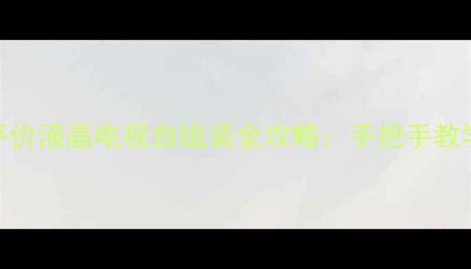 图片 零基础必看平价液晶电视自组装全攻略：手把手教学+避坑指南2