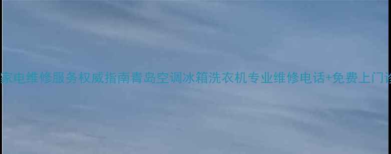图片 青岛家电维修服务权威指南青岛空调冰箱洗衣机专业维修电话+免费上门诊断2