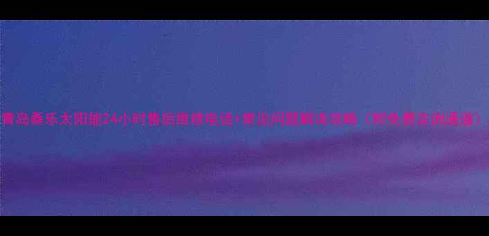 图片 青岛桑乐太阳能24小时售后维修电话+常见问题解决攻略（附免费咨询通道）