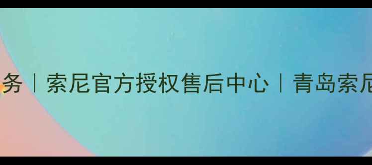 图片 青岛索尼家电维修服务｜索尼官方授权售后中心｜青岛索尼电视音响上门维修1