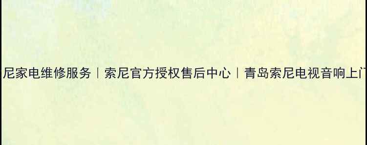 图片 青岛索尼家电维修服务｜索尼官方授权售后中心｜青岛索尼电视音响上门维修2