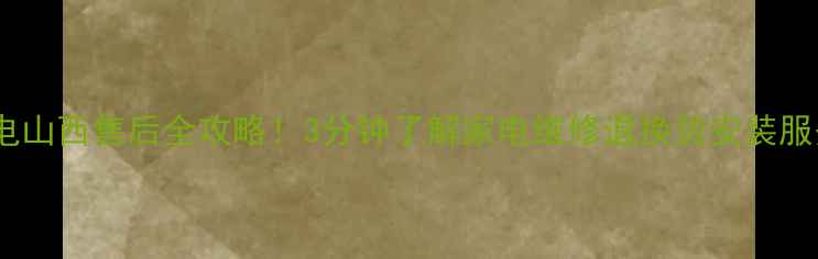 图片 韩电山西售后全攻略！3分钟了解家电维修退换货安装服务2