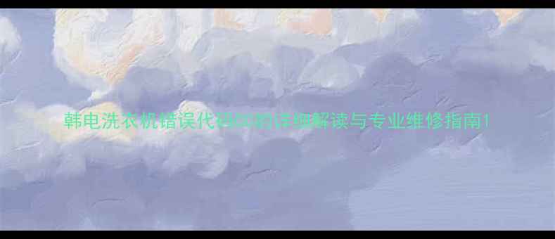 图片 韩电洗衣机错误代码CC的详细解读与专业维修指南1
