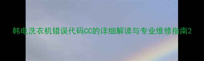图片 韩电洗衣机错误代码CC的详细解读与专业维修指南2