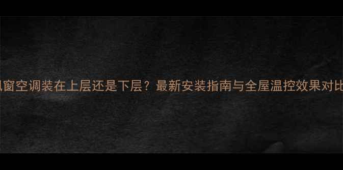 图片 飘窗空调装在上层还是下层？最新安装指南与全屋温控效果对比2
