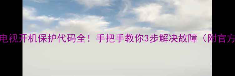 图片 飞利浦液晶电视开机保护代码全！手把手教你3步解决故障（附官方售后通道）