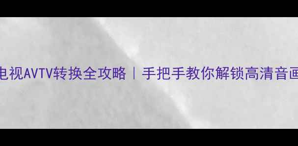 图片 飞利浦电视AVTV转换全攻略｜手把手教你解锁高清音画新体验