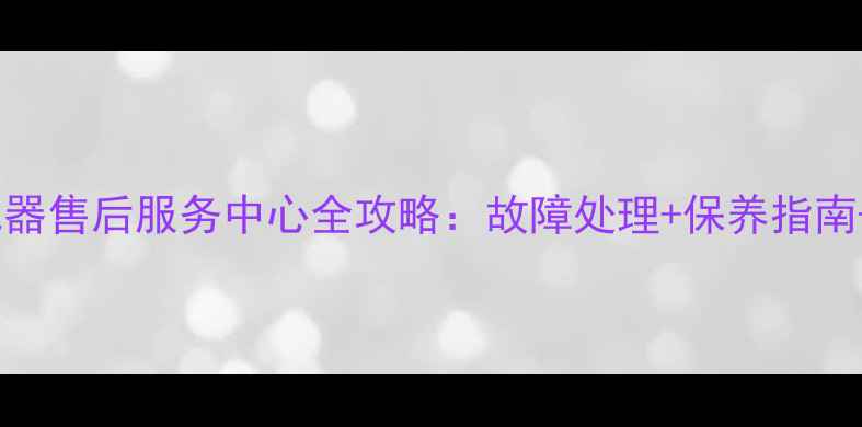 图片 飞利浦空气净化器售后服务中心全攻略：故障处理+保养指南+官方维修通道1