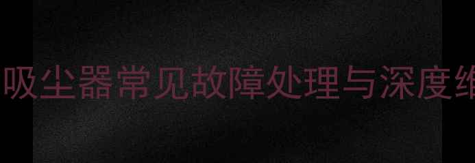 图片 飞利浦自动吸尘器常见故障处理与深度维修指南_11