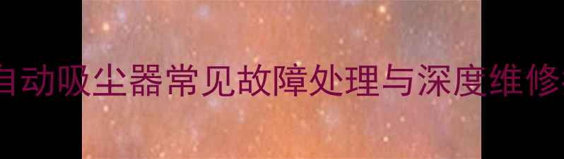 图片 飞利浦自动吸尘器常见故障处理与深度维修指南_12