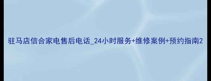 图片 驻马店信合家电售后电话_24小时服务+维修案例+预约指南2