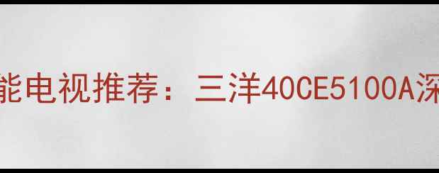 图片 高性价比40英寸智能电视推荐：三洋40CE5100A深度评测与选购指南