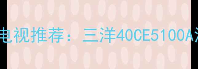 图片 高性价比40英寸智能电视推荐：三洋40CE5100A深度评测与选购指南2