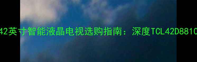图片 高性价比42英寸智能液晶电视选购指南：深度TCL42D8810核心优势