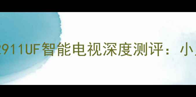 图片 高性价比神机！海信TF2911UF智能电视深度测评：小户型也能秒变家庭影院1