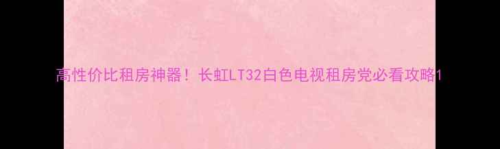 图片 高性价比租房神器！长虹LT32白色电视租房党必看攻略1