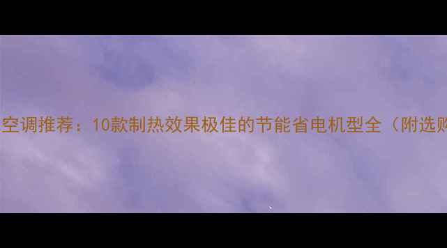 图片 高性价比空调推荐：10款制热效果极佳的节能省电机型全（附选购指南）1