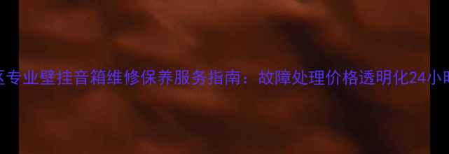 图片 高淳区专业壁挂音箱维修保养服务指南：故障处理价格透明化24小时响应
