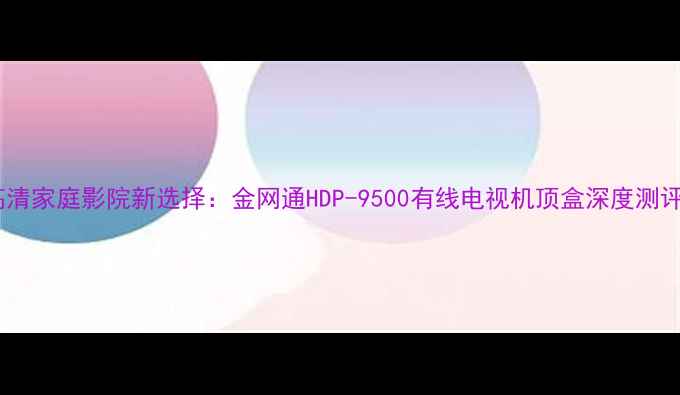 图片 高清家庭影院新选择：金网通HDP-9500有线电视机顶盒深度测评2