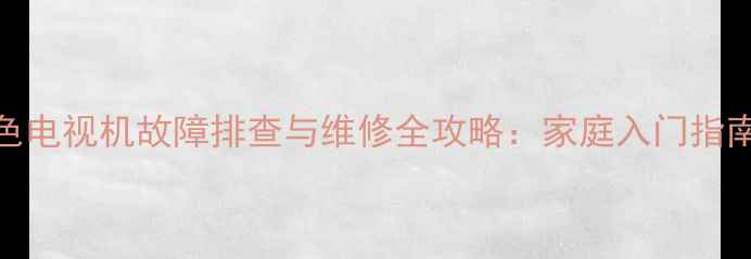图片 高清教程彩色电视机故障排查与维修全攻略：家庭入门指南与专业技巧