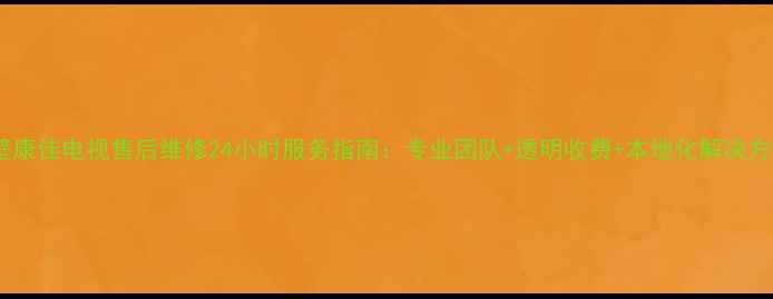 图片 鹤壁康佳电视售后维修24小时服务指南：专业团队+透明收费+本地化解决方案2