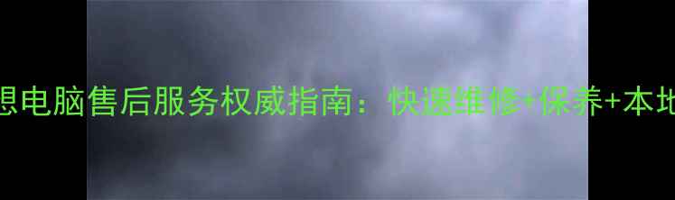 图片 鹤壁联想电脑售后服务权威指南：快速维修+保养+本地网点全