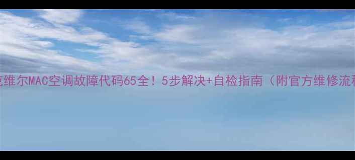 图片 麦克维尔MAC空调故障代码65全！5步解决+自检指南（附官方维修流程）