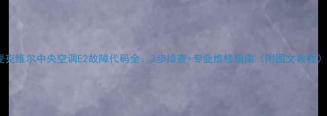 图片 麦克维尔中央空调E2故障代码全：3步排查+专业维修指南（附图文教程）1