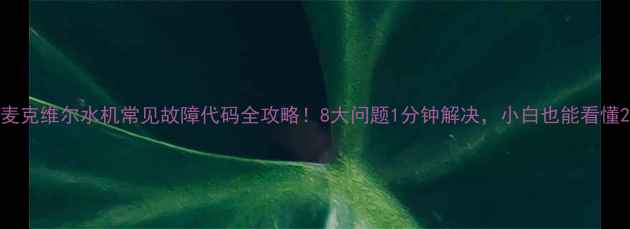 图片 麦克维尔水机常见故障代码全攻略！8大问题1分钟解决，小白也能看懂2