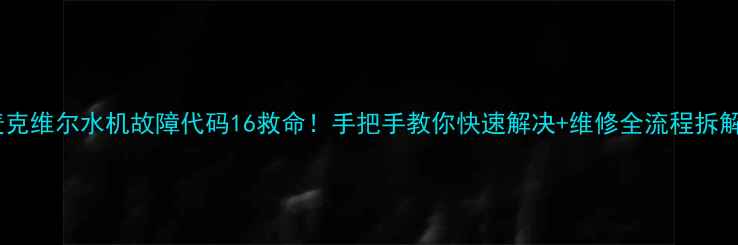 图片 麦克维尔水机故障代码16救命！手把手教你快速解决+维修全流程拆解2