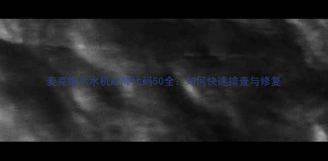 图片 麦克维尔水机故障代码50全：如何快速排查与修复