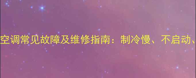 图片 麦克维尔空调常见故障及维修指南：制冷慢、不启动、异响全2