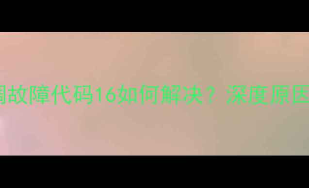 图片 麦克维尔空调故障代码16如何解决？深度原因与处理方法2