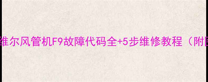 图片 麦克维尔风管机F9故障代码全+5步维修教程（附图）2