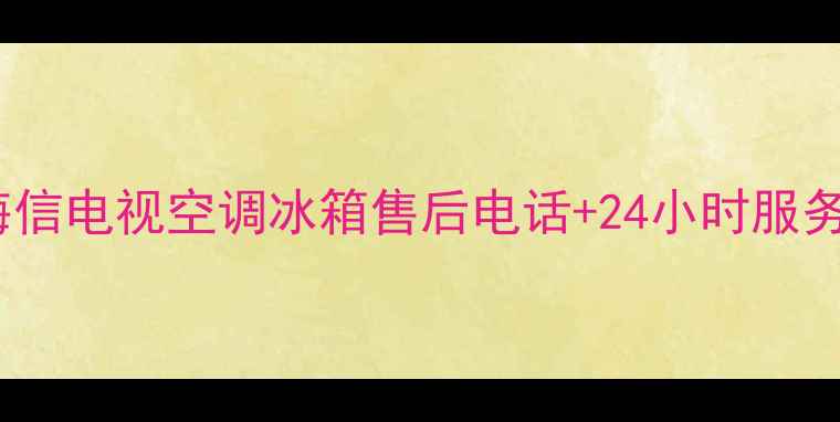 图片 龙口海信电视空调冰箱售后电话+24小时服务指南2