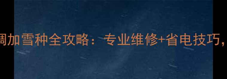 图片 龙岗中心城空调加雪种全攻略：专业维修+省电技巧，告别制冷差！