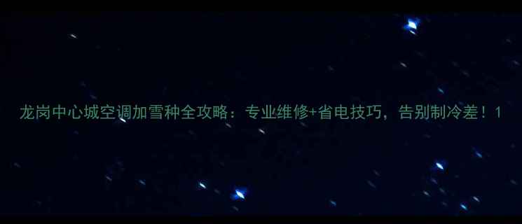 图片 龙岗中心城空调加雪种全攻略：专业维修+省电技巧，告别制冷差！1