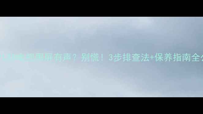 图片 🌟32寸LED电视黑屏有声？别慌！3步排查法+保养指南全公开🌟