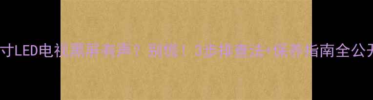 图片 🌟32寸LED电视黑屏有声？别慌！3步排查法+保养指南全公开🌟1