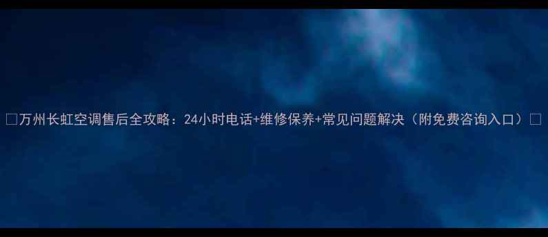 图片 🌟万州长虹空调售后全攻略：24小时电话+维修保养+常见问题解决（附免费咨询入口）🌟