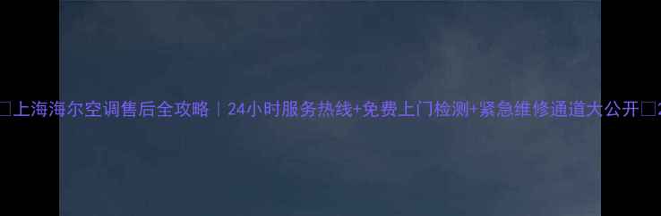 图片 🌟上海海尔空调售后全攻略｜24小时服务热线+免费上门检测+紧急维修通道大公开🌟2