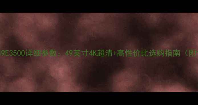 图片 🌟创维电视49E3500详细参数：49英寸4K超清+高性价比选购指南（附价格对比）1