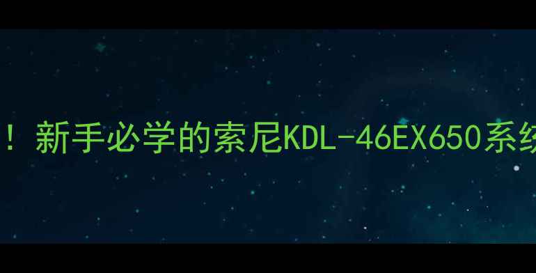 图片 🌟刷机前必看！新手必学的索尼KDL-46EX650系统升级全流程2