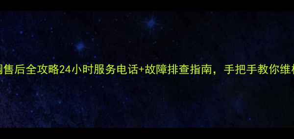 图片 🌟华凌空调售后全攻略24小时服务电话+故障排查指南，手把手教你维权不踩坑！