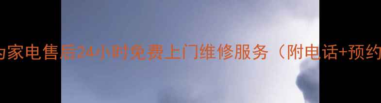 图片 🌟南京华为家电售后24小时免费上门维修服务（附电话+预约攻略）🌟1